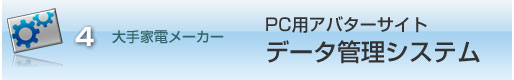 大手家電メーカー：PC用アバターサイト・データ管理システム