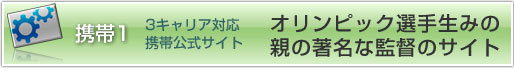3キャリア対応携帯公式サイト：オリンピック選手生みの親の著名な監督のサイト