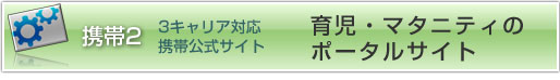 3キャリア対応携帯公式サイト：育児、マタニティのポータルサイト
