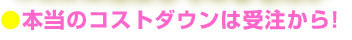 本当のコスト削減は受注から