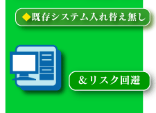 既存システム入れ替え無し、リスク回避